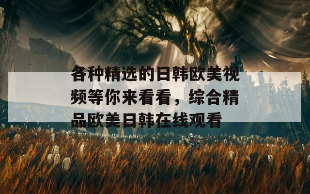 各种精选的日韩欧美视频等你来看看，综合精品欧美日韩在线观看