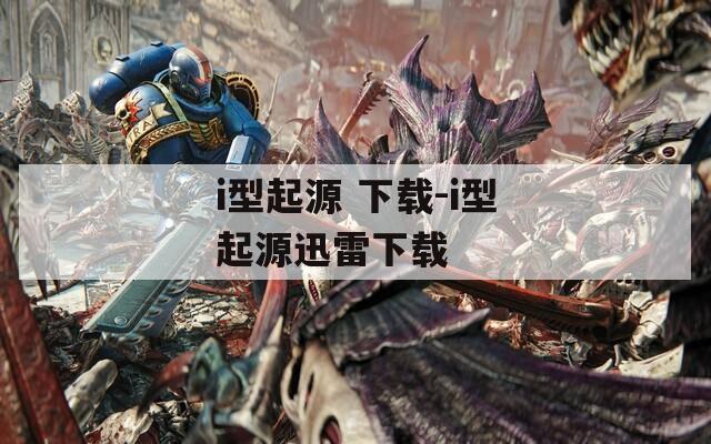 i型起源 下载-i型起源迅雷下载