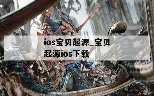 ios宝贝起源_宝贝起源ios下载