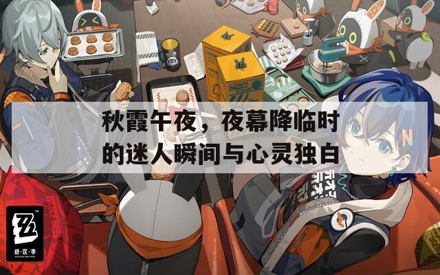 秋霞午夜，夜幕降临时的迷人瞬间与心灵独白