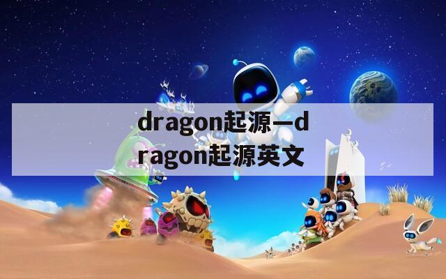 dragon起源—dragon起源英文