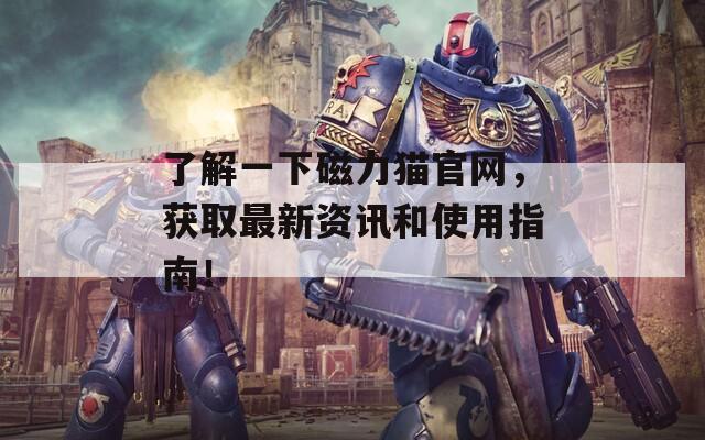 了解一下磁力猫官网，获取最新资讯和使用指南！