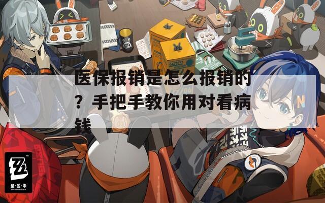 医保报销是怎么报销的？手把手教你用对看病钱