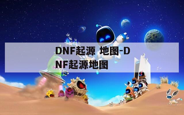DNF起源 地图-DNF起源地图