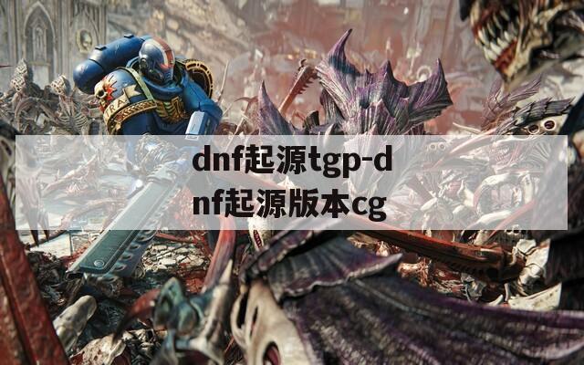 dnf起源tgp-dnf起源版本cg