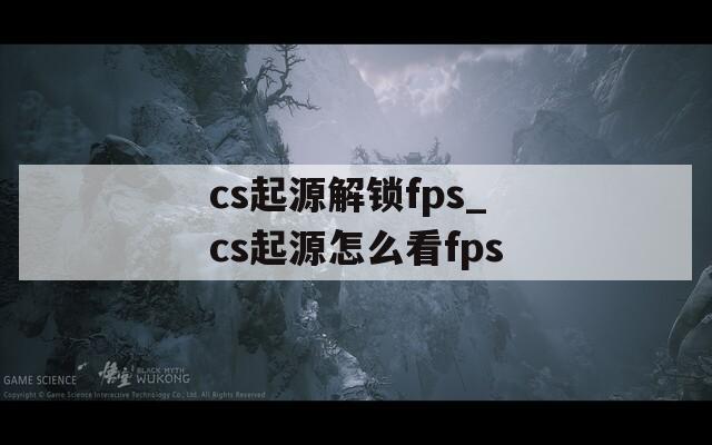 cs起源解锁fps_cs起源怎么看fps