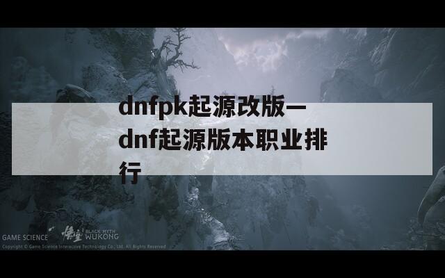 dnfpk起源改版—dnf起源版本职业排行