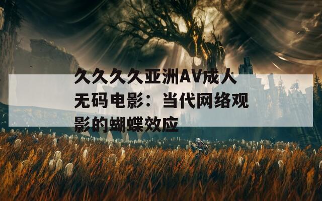 久久久久亚洲AV成人无码电影：当代网络观影的蝴蝶效应