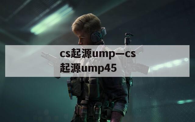 cs起源ump—cs起源ump45