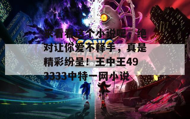 来看看这个小说吧，绝对让你爱不释手，真是精彩纷呈！王中王493333中特一网小说一