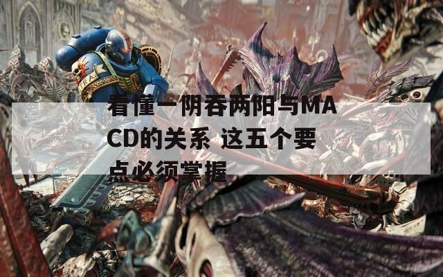 看懂一阴吞两阳与MACD的关系 这五个要点必须掌握