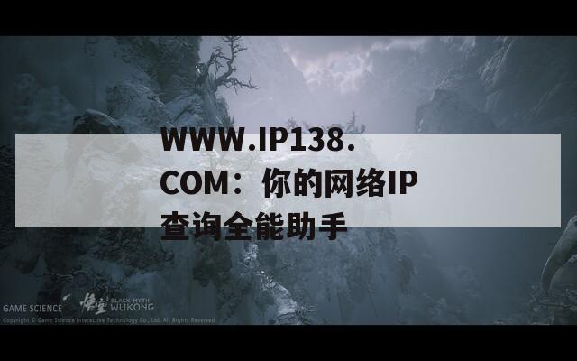 WWW.IP138.COM：你的网络IP查询全能助手