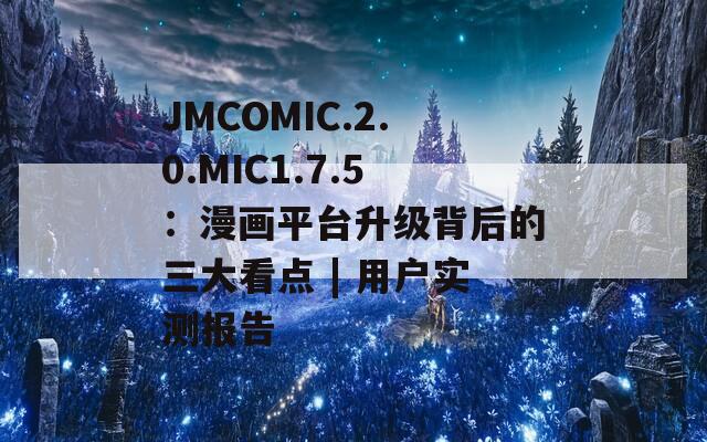 JMCOMIC.2.0.MIC1.7.5：漫画平台升级背后的三大看点 | 用户实测报告
