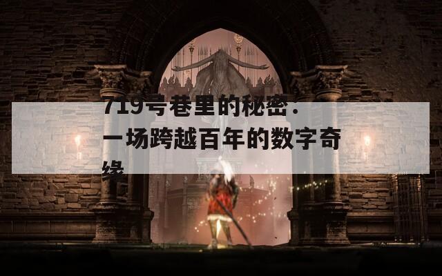 719号巷里的秘密：一场跨越百年的数字奇缘