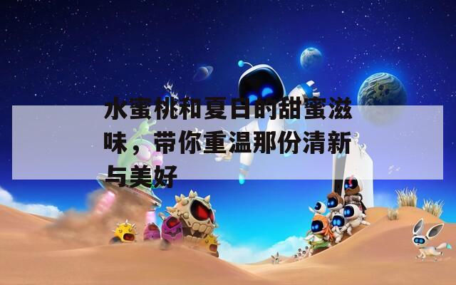 水蜜桃和夏日的甜蜜滋味，带你重温那份清新与美好