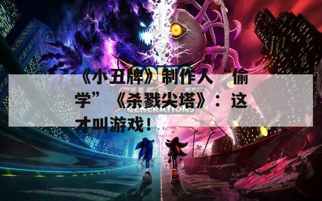 《小丑牌》制作人“偷学”《杀戮尖塔》：这才叫游戏！