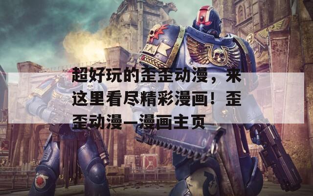 超好玩的歪歪动漫，来这里看尽精彩漫画！歪歪动漫―漫画主页