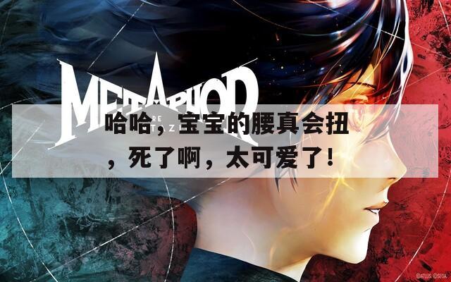 哈哈，宝宝的腰真会扭，死了啊，太可爱了！
