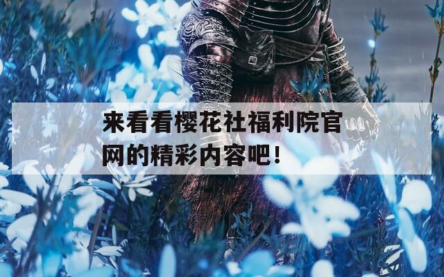 来看看樱花社福利院官网的精彩内容吧！
