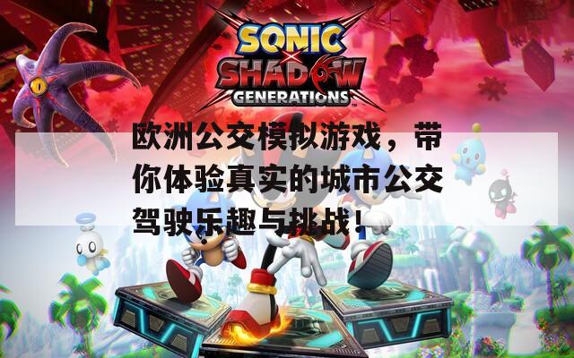 欧洲公交模拟游戏，带你体验真实的城市公交驾驶乐趣与挑战！
