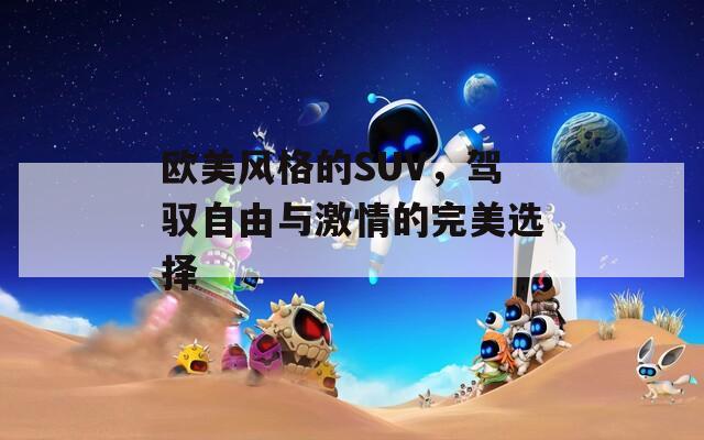 欧美风格的SUV，驾驭自由与激情的完美选择
