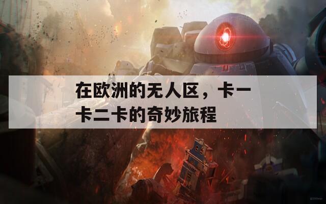 在欧洲的无人区，卡一卡二卡的奇妙旅程