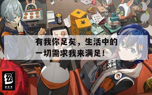 有我你足矣，生活中的一切需求我来满足！