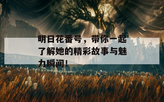 明日花番号，带你一起了解她的精彩故事与魅力瞬间！