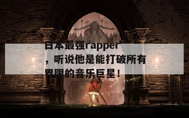 日本最强rapper，听说他是能打破所有界限的音乐巨星！