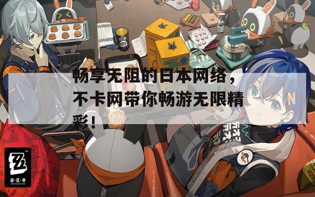 畅享无阻的日本网络，不卡网带你畅游无限精彩！