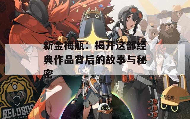 新金梅瓶：揭开这部经典作品背后的故事与秘密