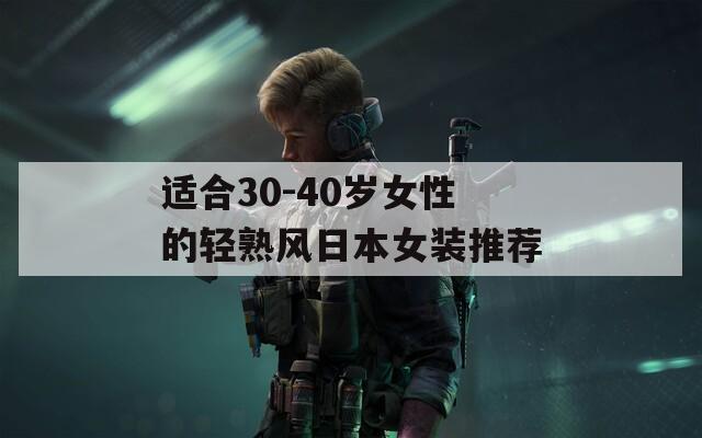 适合30-40岁女性的轻熟风日本女装推荐