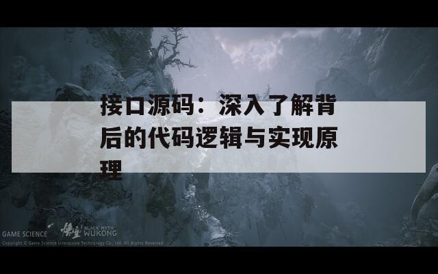 接口源码：深入了解背后的代码逻辑与实现原理