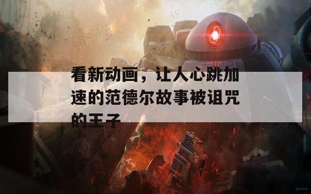 看新动画，让人心跳加速的范德尔故事被诅咒的王子