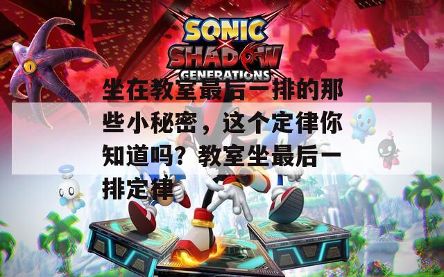 坐在教室最后一排的那些小秘密，这个定律你知道吗？教室坐最后一排定律