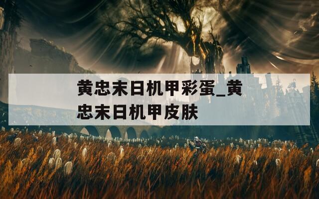 黄忠末日机甲彩蛋_黄忠末日机甲皮肤