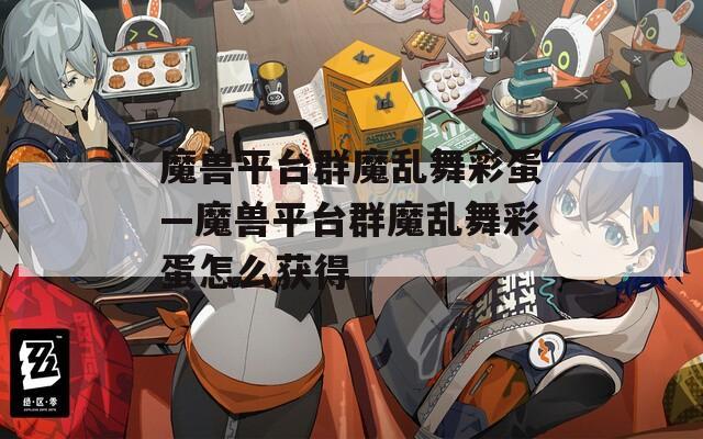 魔兽平台群魔乱舞彩蛋—魔兽平台群魔乱舞彩蛋怎么获得