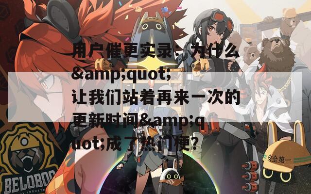 用户催更实录：为什么&quot;让我们站着再来一次的更新时间&quot;成了热门梗？