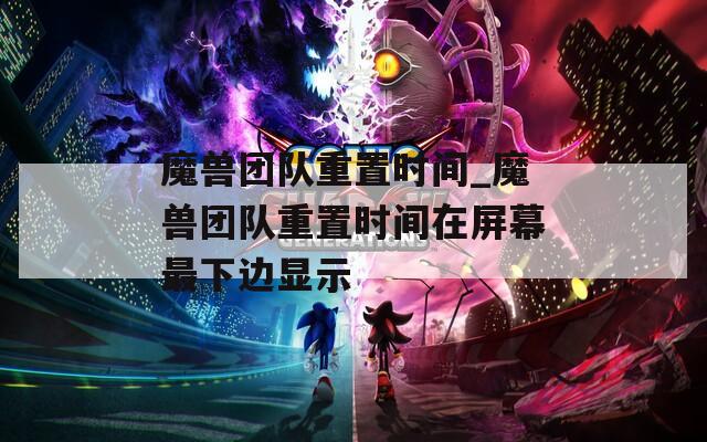 魔兽团队重置时间_魔兽团队重置时间在屏幕最下边显示
