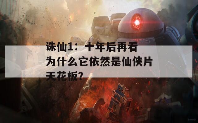 诛仙1：十年后再看 为什么它依然是仙侠片天花板？
