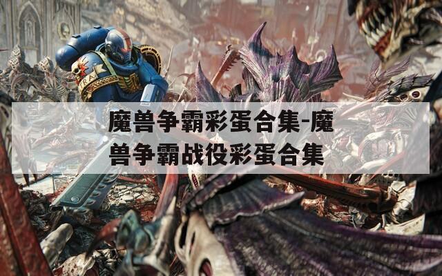 魔兽争霸彩蛋合集-魔兽争霸战役彩蛋合集