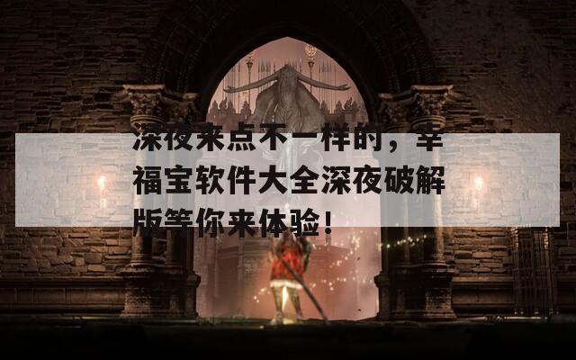 深夜来点不一样的，幸福宝软件大全深夜破解版等你来体验！