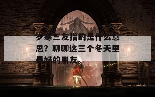 岁寒三友指的是什么意思？聊聊这三个冬天里最好的朋友。