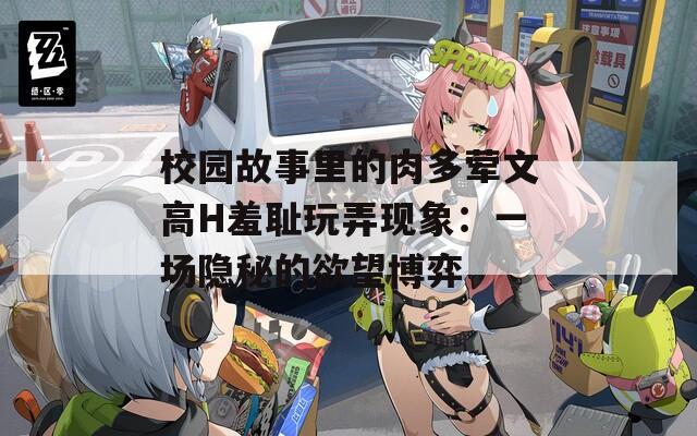 校园故事里的肉多荤文高H羞耻玩弄现象：一场隐秘的欲望博弈