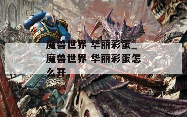 魔兽世界 华丽彩蛋_魔兽世界 华丽彩蛋怎么开