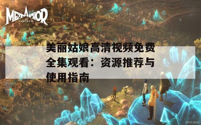 美丽姑娘高清视频免费全集观看：资源推荐与使用指南