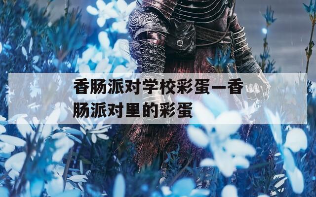 香肠派对学校彩蛋—香肠派对里的彩蛋