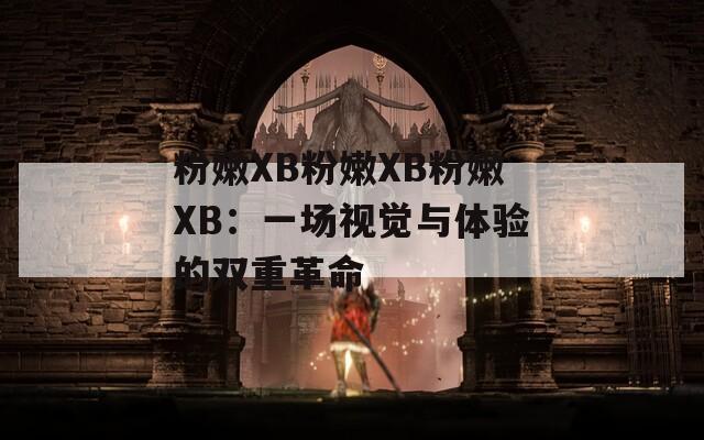 粉嫩XB粉嫩XB粉嫩XB：一场视觉与体验的双重革命