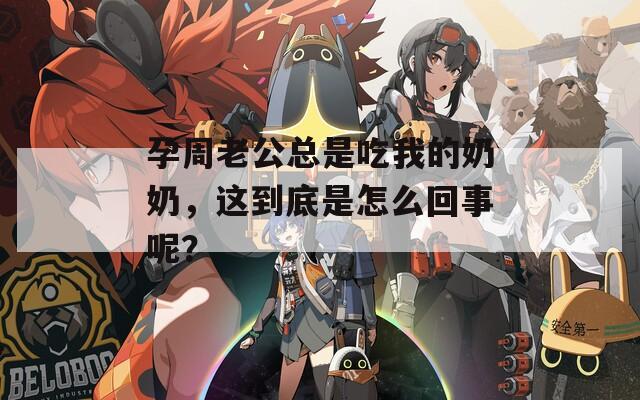 孕周老公总是吃我的奶奶，这到底是怎么回事呢？