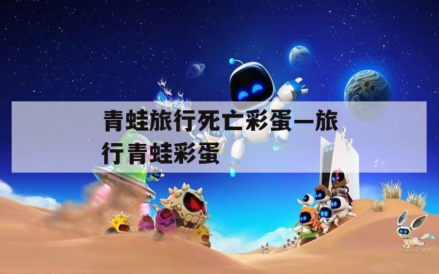 青蛙旅行死亡彩蛋—旅行青蛙彩蛋